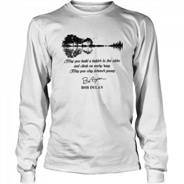 May-You-Build-A-Ladder-To-The-Stars-And-Climb-On-Every-Rung-May-You-Stay-Forever-Young-Bob-Dylan-Long-Sleeved-T-shirt-600x600-1.jpg