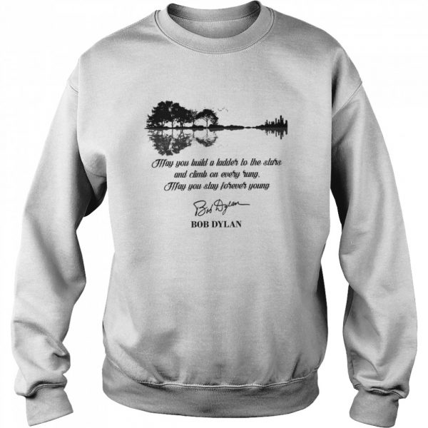 May-You-Build-A-Ladder-To-The-Stars-And-Climb-On-Every-Rung-May-You-Stay-Forever-Young-Bob-Dylan-Unisex-Sweatshirt-600x600-1.jpg