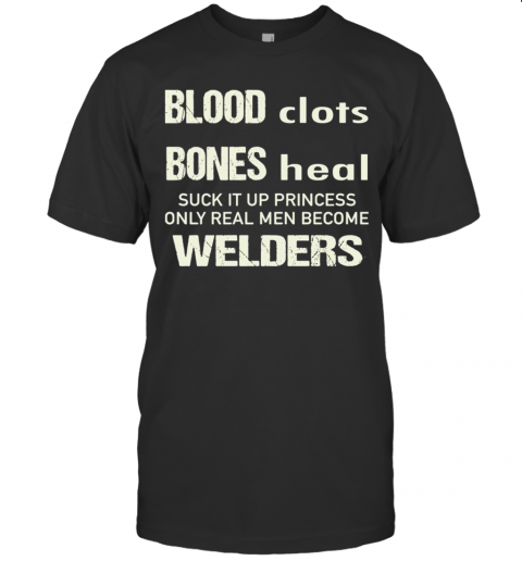 Sweat-Dries-Blood-Clots-Bones-Heal-Suck-It-Up-Princess-Only-Real-Men-Become-Welders-T-Shirt-Classic-Mens-T-shirt.png