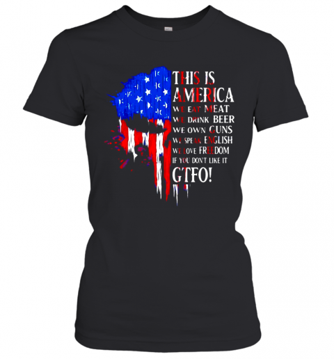 This-Is-America-We-Eat-Meat-We-Drink-Beer-We-Own-Guns-We-Speak-English-We-Love-Freedom-If-You-Don39T-Like-It-Gtfo-T-Shirt-Classic-Womens-T-shirt.png