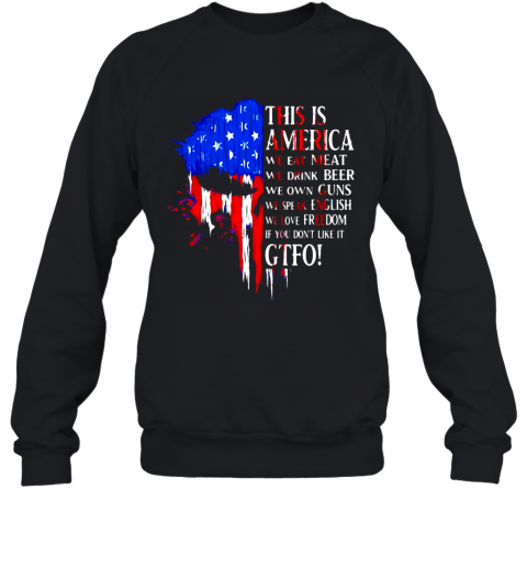 This-Is-America-We-Eat-Meat-We-Drink-Beer-We-Own-Guns-We-Speak-English-We-Love-Freedom-If-You-Don39T-Like-It-Gtfo-T-Shirt-Unisex-Sweatshirt.png