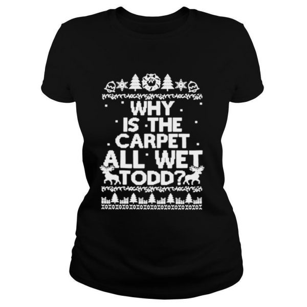 Why-is-the-carpet-all-wet-todd-Christmas-shirt1-600x600-1.jpg