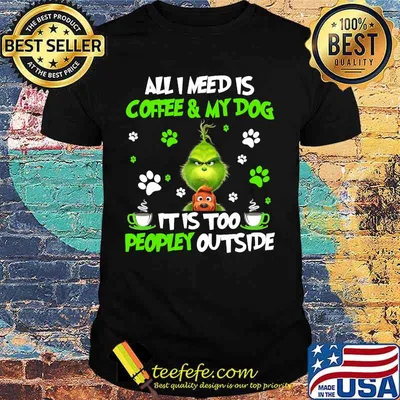 All I Need Is Coffee And My Dog It Too Peopley Outside Grinch Merry Xmas Shirt