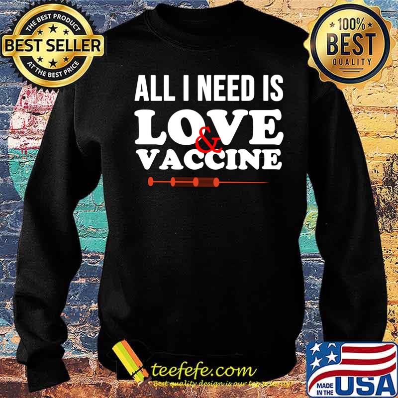 All I Need Is Love And Vaccine Corona Virus Shirt Sweater All I Need Is Love And Vaccine Corona Virus Shirt Sweater