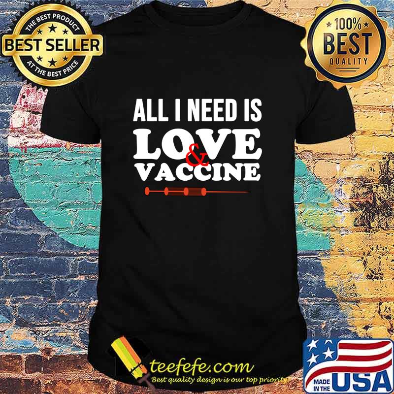 All I Need Is Love And Vaccine Corona Virus Shirt