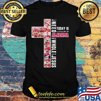 All I Need Today Is A Little Bit Of Alabama And A Whole Lot Of Jesus Cross Shirt