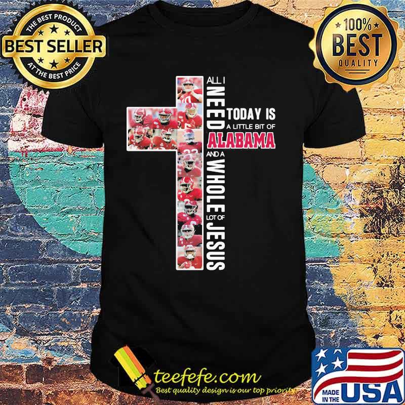 All I Need Today Is A Little Bit Of Alabama And A Whole Lot Of Jesus Cross Shirt