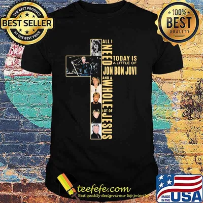 All I Need Today Is A Little Of Jon Bon Jovi And A Whole Lot Of Jesus Cross Shirt