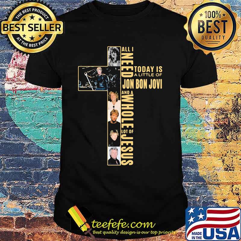 All I Need Today Is A Little Of Jon Bon Jovi And A Whole Lot Of Jesus Cross Shirt