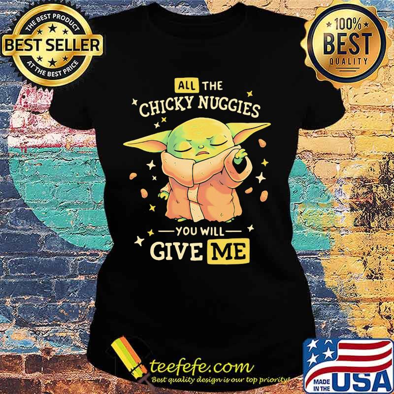 All The Chicky Nuggies You Will Give Me Baby Yoda Shirt Ladies tee All The Chicky Nuggies You Will Give Me Baby Yoda Shirt Ladies tee