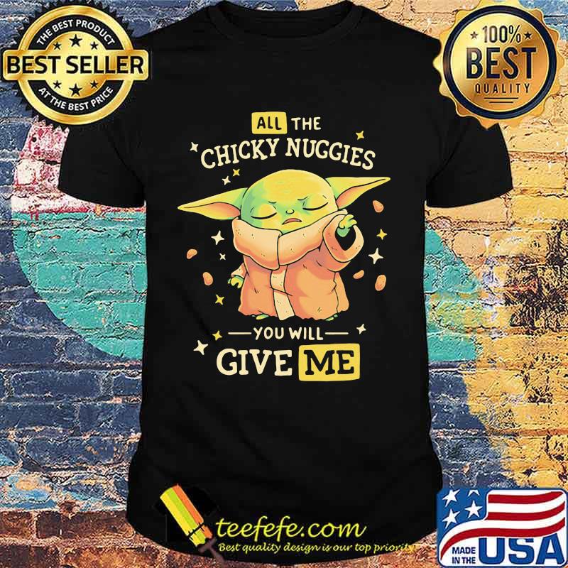 All The Chicky Nuggies You Will Give Me Baby Yoda Shirt All The Chicky Nuggies You Will Give Me Baby Yoda Shirt