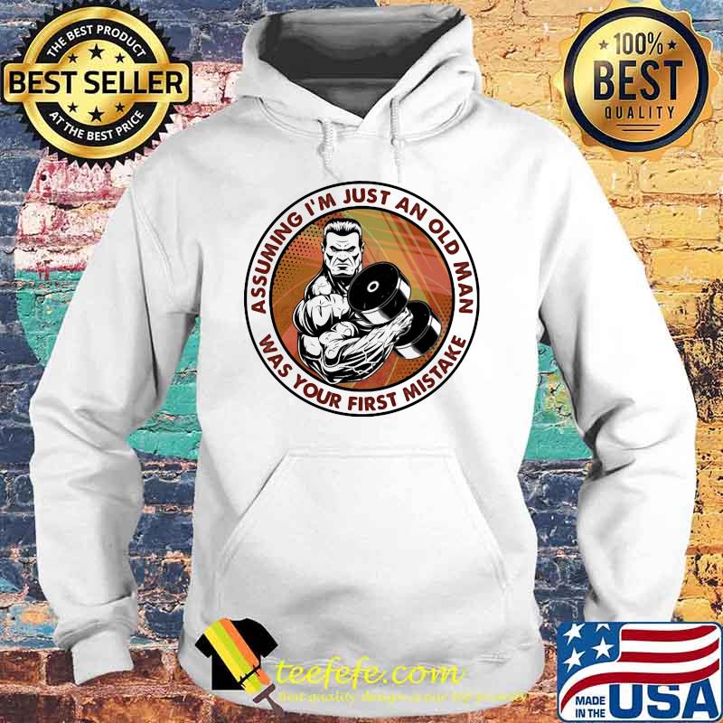 Assuming I'm Just An Old Man Was Your First Mistake Weight Lifting Shirt Hoodie Assuming I'm Just An Old Man Was Your First Mistake Weight Lifting Shirt Hoodie
