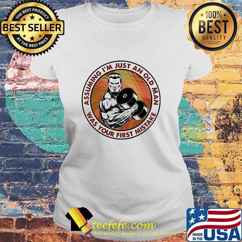 Assuming I'm Just An Old Man Was Your First Mistake Weight Lifting Shirt Laides tee Assuming I'm Just An Old Man Was Your First Mistake Weight Lifting Shirt Laides tee