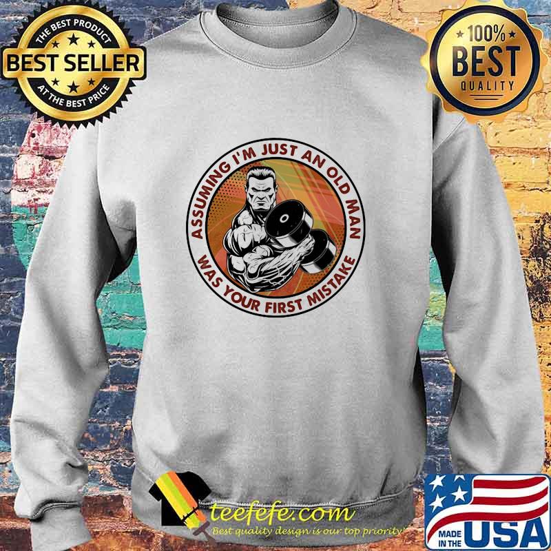 Assuming I'm Just An Old Man Was Your First Mistake Weight Lifting Shirt Sweater Assuming I'm Just An Old Man Was Your First Mistake Weight Lifting Shirt Sweater