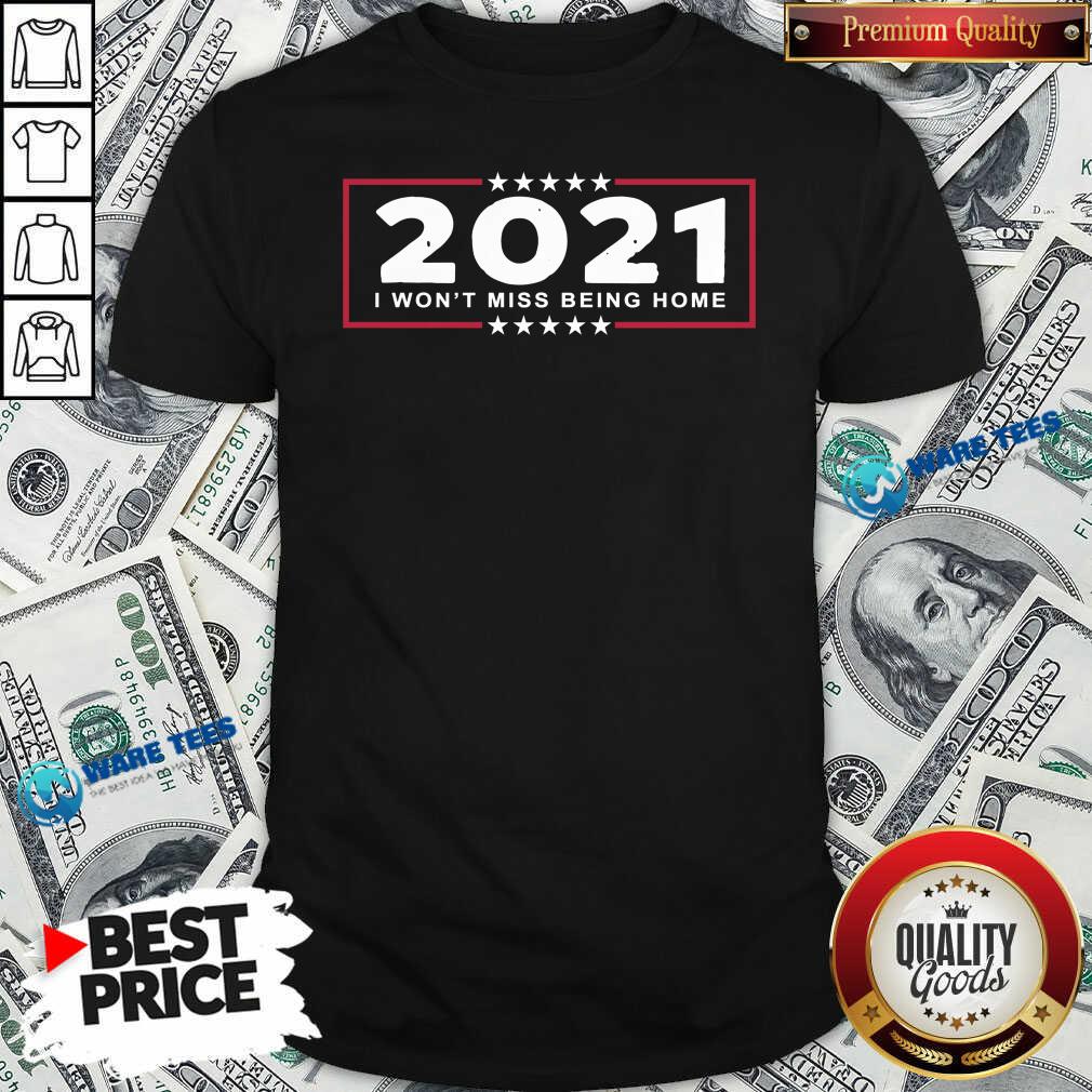 Awesome 2021 I Wont Miss Being Home Goodbye 2020 Hello 2021 New Years Shirt