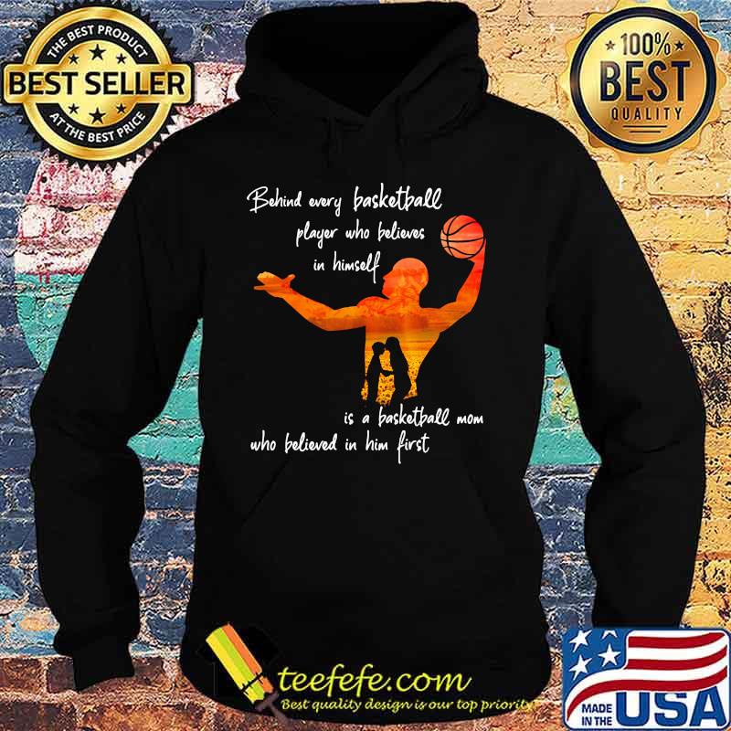 Behind Every Basketball Player Who Believes In Himself Is A Basketball Mom Shirt Hoodie Behind Every Basketball Player Who Believes In Himself Is A Basketball Mom Shirt Hoodie