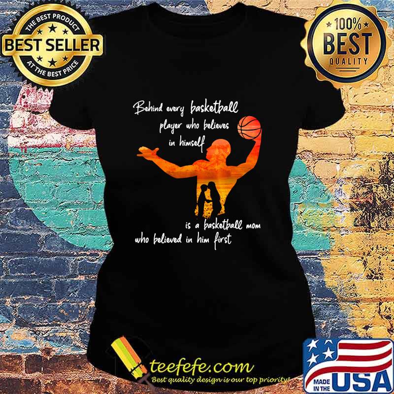 Behind Every Basketball Player Who Believes In Himself Is A Basketball Mom Shirt Ladies tee Behind Every Basketball Player Who Believes In Himself Is A Basketball Mom Shirt Ladies tee