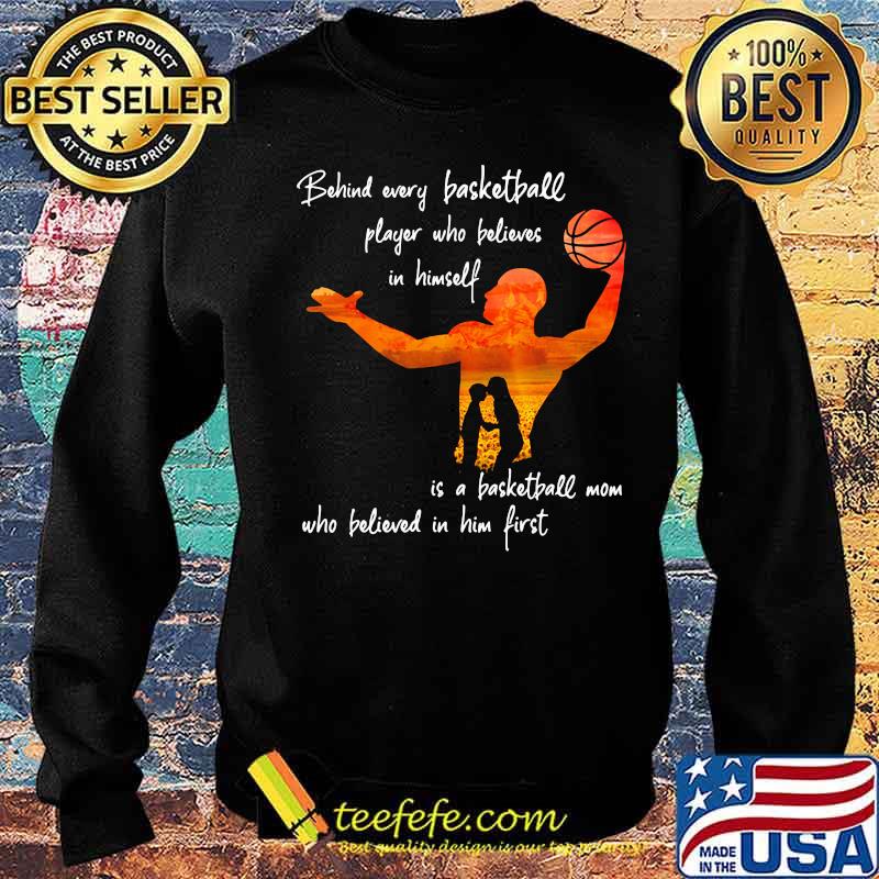 Behind Every Basketball Player Who Believes In Himself Is A Basketball Mom Shirt Sweater Behind Every Basketball Player Who Believes In Himself Is A Basketball Mom Shirt Sweater