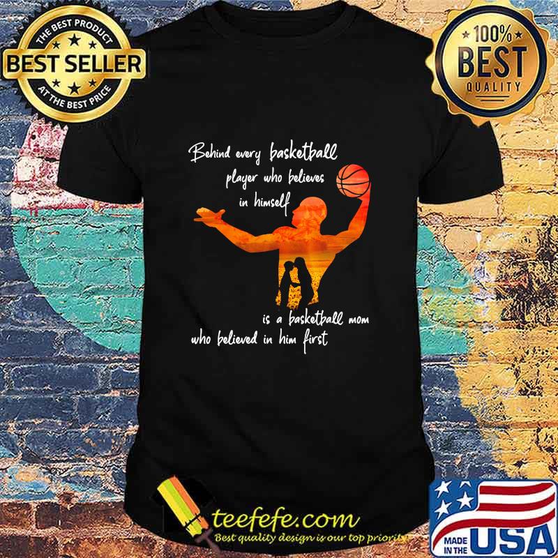 Behind Every Basketball Player Who Believes In Himself Is A Basketball Mom Shirt Behind Every Basketball Player Who Believes In Himself Is A Basketball Mom Shirt