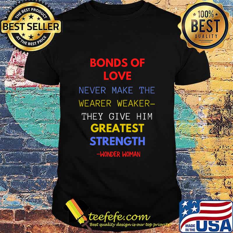 Bonds Of Love Never Make The Wearer Weaker They Cive Greatest Strength Wonder Woman 2020 Shirt