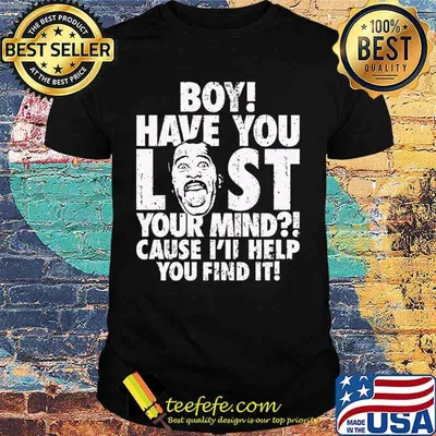 Boy Have You Lost Your Mind Cause I’ll Help You Find It Quote Shirt