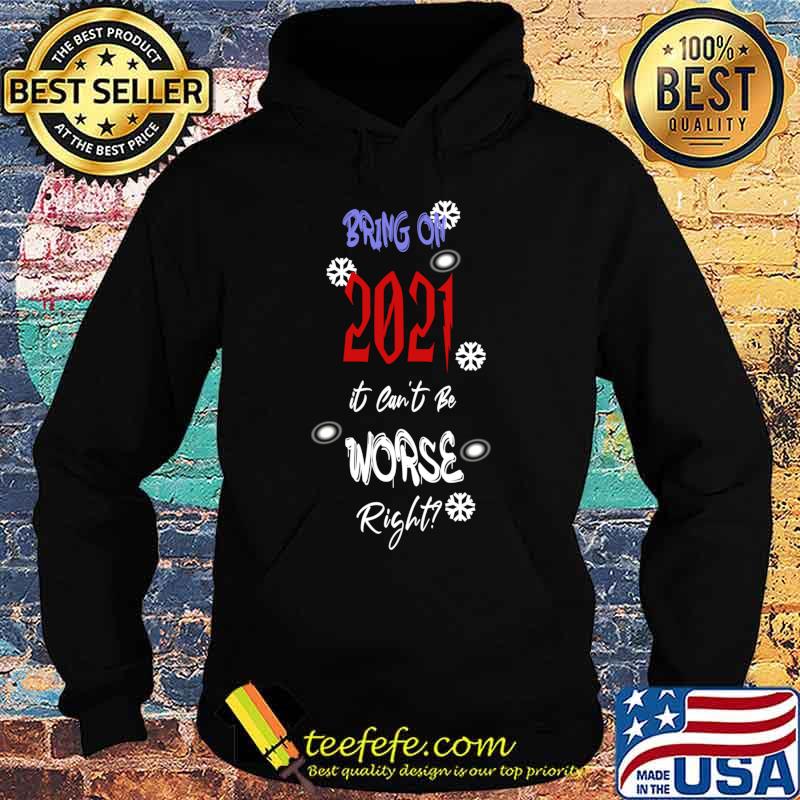 Bring On 2021 It Can’t Be Worse Right New Year Celebration Shirt Hoodie Bring On 2021 It Can’t Be Worse Right New Year Celebration Shirt Hoodie