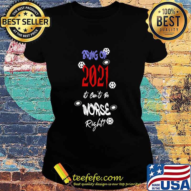 Bring On 2021 It Can’t Be Worse Right New Year Celebration Shirt Ladies tee Bring On 2021 It Can’t Be Worse Right New Year Celebration Shirt Ladies tee