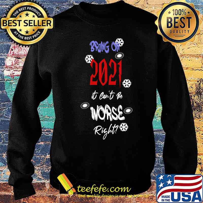 Bring On 2021 It Can’t Be Worse Right New Year Celebration Shirt Sweater Bring On 2021 It Can’t Be Worse Right New Year Celebration Shirt Sweater