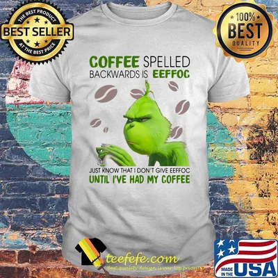 Coffee Spelled Backwards Is Eeffoc Until I’ve Had My Coffee Grinch Xmas Shirt