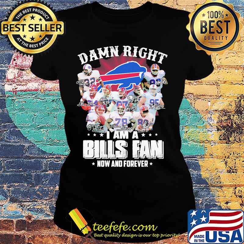 Damn Right I Am A Bills Fan Now And Forever Buffalo Team Shirt Ladies tee Damn Right I Am A Bills Fan Now And Forever Buffalo Team Shirt Ladies tee