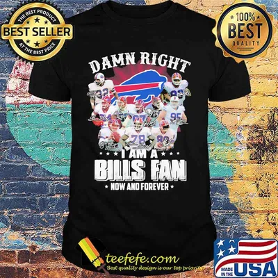 Damn Right I Am A Bills Fan Now And Forever Buffalo Team Shirt