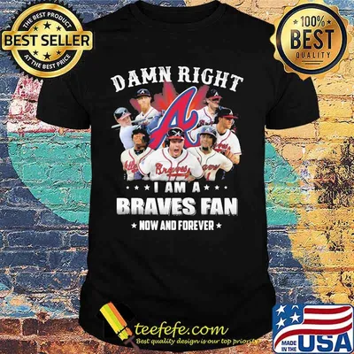 Damn Right I Am A Braves Fan Now And Forever Shirt