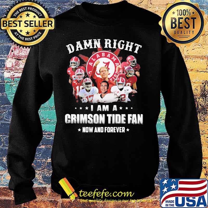 Damn Right I Am A Crimson Tide Fan Now And Forever Alabama Football Shirt Sweater Damn Right I Am A Crimson Tide Fan Now And Forever Alabama Football Shirt Sweater