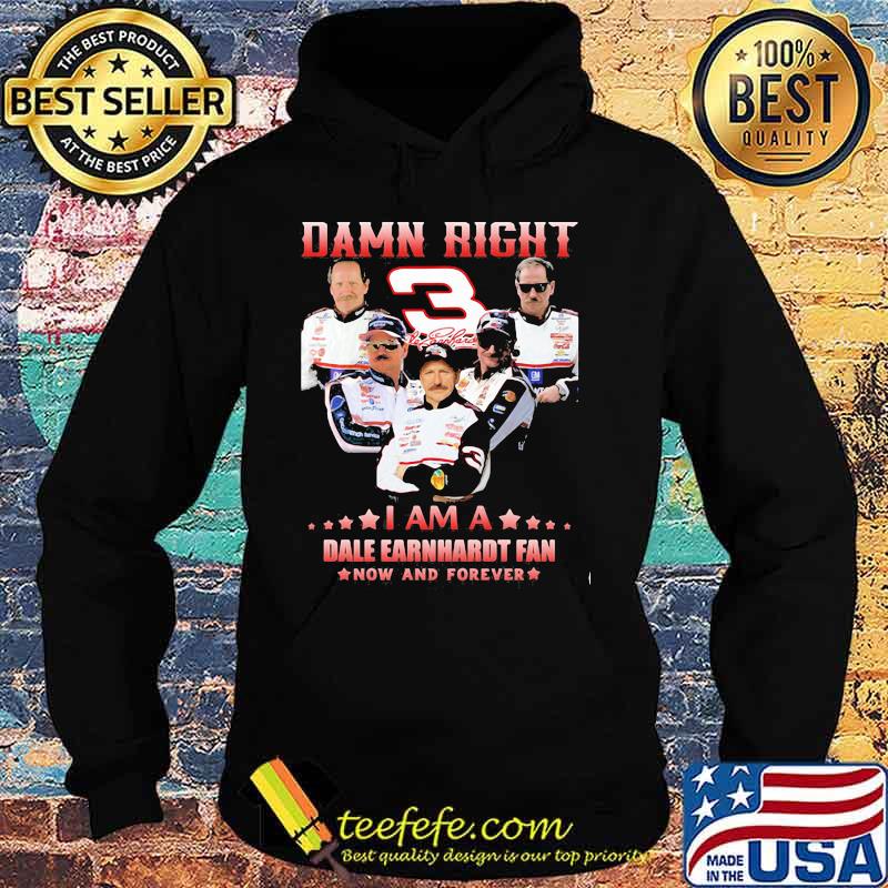 Damn Right I Am A Dale Earnhardt Now And Forever Car Driver Shirt Hoodie Damn Right I Am A Dale Earnhardt Now And Forever Car Driver Shirt Hoodie