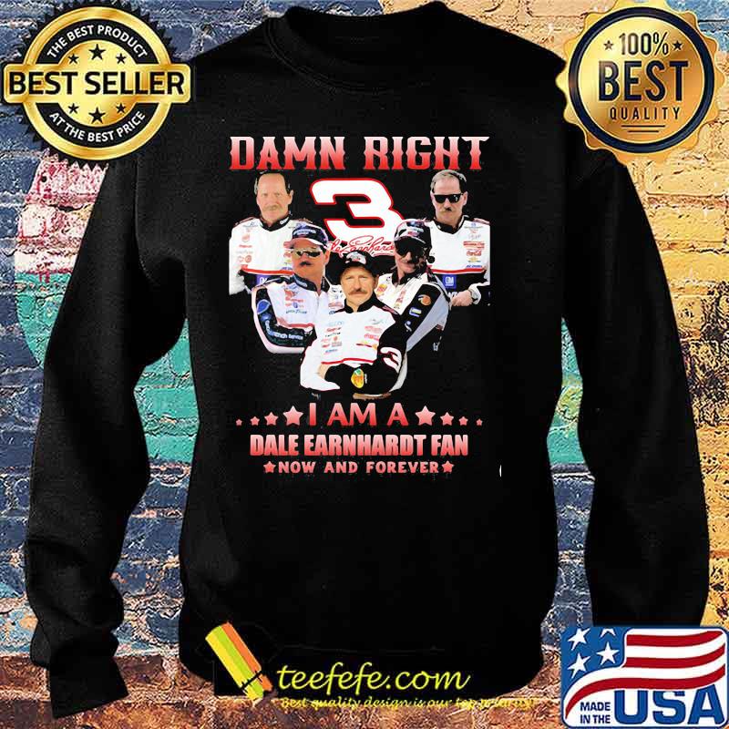 Damn Right I Am A Dale Earnhardt Now And Forever Car Driver Shirt Sweater Damn Right I Am A Dale Earnhardt Now And Forever Car Driver Shirt Sweater