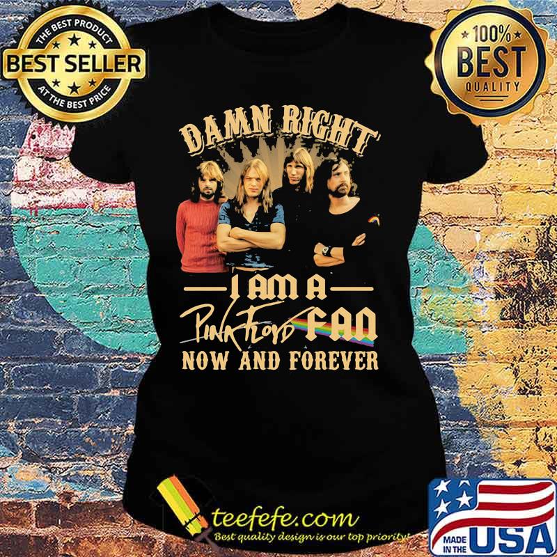 Damn Right I Am A Pink Floyd Fan Now And Forever Lgbt Shirt Ladies tee Damn Right I Am A Pink Floyd Fan Now And Forever Lgbt Shirt Ladies tee