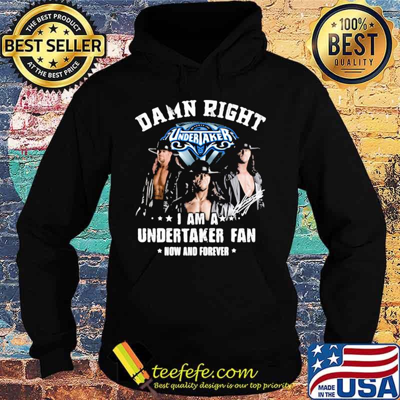Damn Right I Am A Undertaker Fan Now And Forever Round Neck Shirt Hoodie Damn Right I Am A Undertaker Fan Now And Forever Round Neck Shirt Hoodie