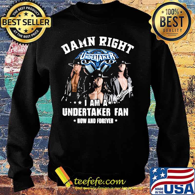 Damn Right I Am A Undertaker Fan Now And Forever Round Neck Shirt Sweater Damn Right I Am A Undertaker Fan Now And Forever Round Neck Shirt Sweater