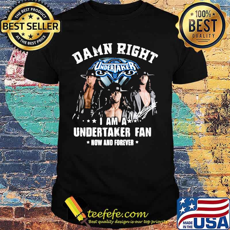 Damn Right I Am A Undertaker Fan Now And Forever Round Neck Shirt
