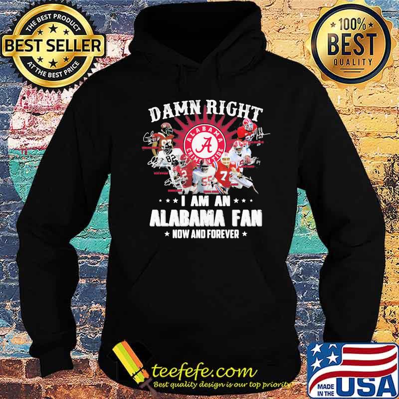 Damn Right I Am An Alabama Fan Now And Forever Team Football Shirt Hoodie Damn Right I Am An Alabama Fan Now And Forever Team Football Shirt Hoodie