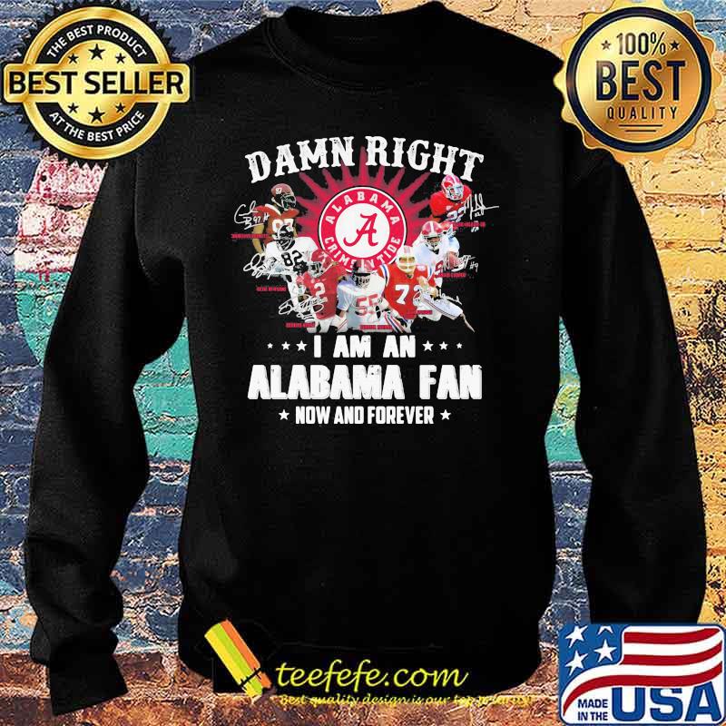 Damn Right I Am An Alabama Fan Now And Forever Team Football Shirt Sweater Damn Right I Am An Alabama Fan Now And Forever Team Football Shirt Sweater