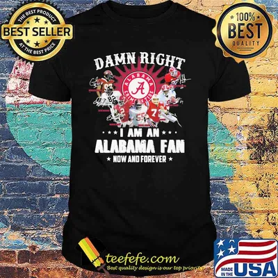 Damn Right I Am An Alabama Fan Now And Forever Team Football Shirt