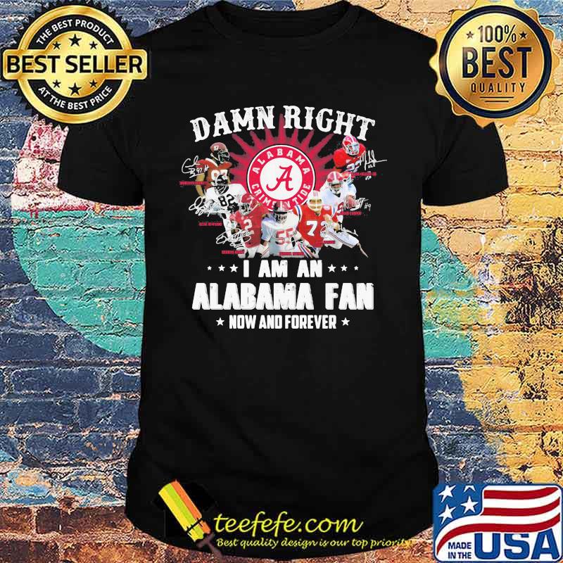 Damn Right I Am An Alabama Fan Now And Forever Team Football Shirt