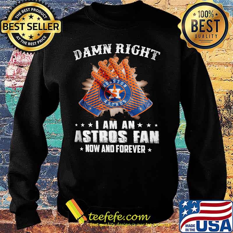 Damn Right I Am An Astros Fan Now And Forever Hoston Shirt Sweater Damn Right I Am An Astros Fan Now And Forever Hoston Shirt Sweater
