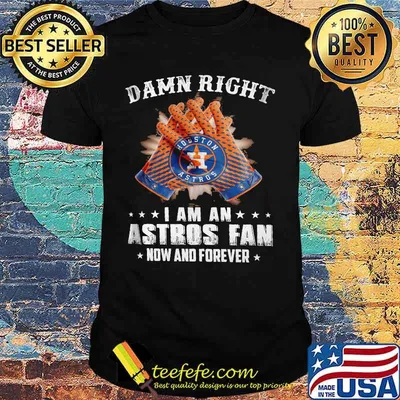 Damn Right I Am An Astros Fan Now And Forever Hoston Shirt
