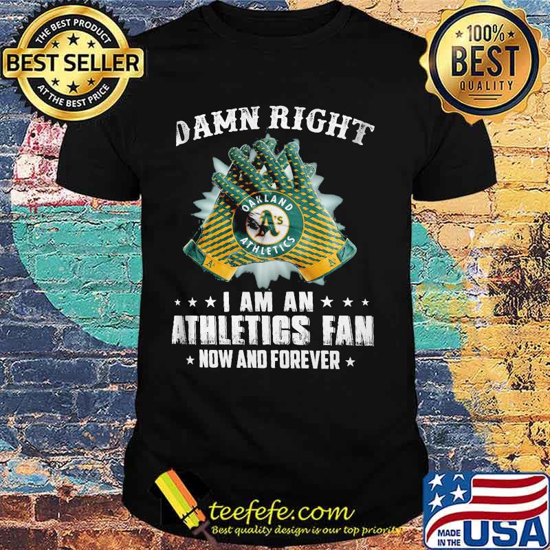 Damn Right I Am An Athletios Fan Now And Foreber Oakland Athletics Shirt