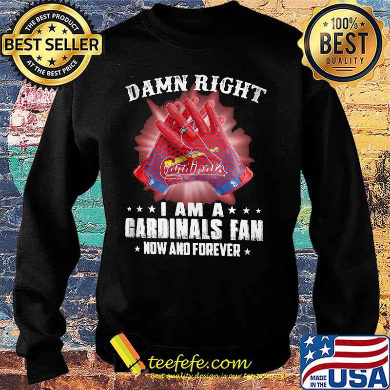 Damn Right I Am An Cardinals Fan Now And Forever St. Louis Cardinals Shirt Sweater Damn Right I Am An Cardinals Fan Now And Forever St. Louis Cardinals Shirt Sweater