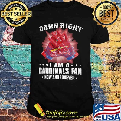 Damn Right I Am An Cardinals Fan Now And Forever St. Louis Cardinals Shirt