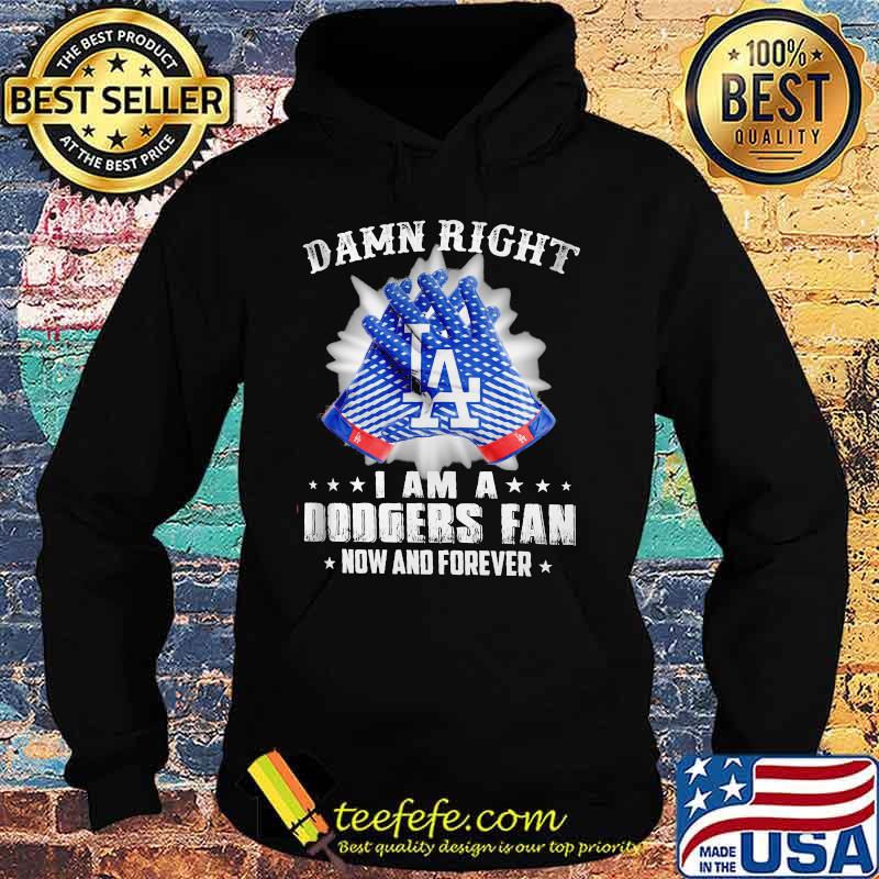 Damn Right I Am An Dodgers Fan Now And Forever La Los Angeles Dodgers Shirt Hoodie Damn Right I Am An Dodgers Fan Now And Forever La Los Angeles Dodgers Shirt Hoodie