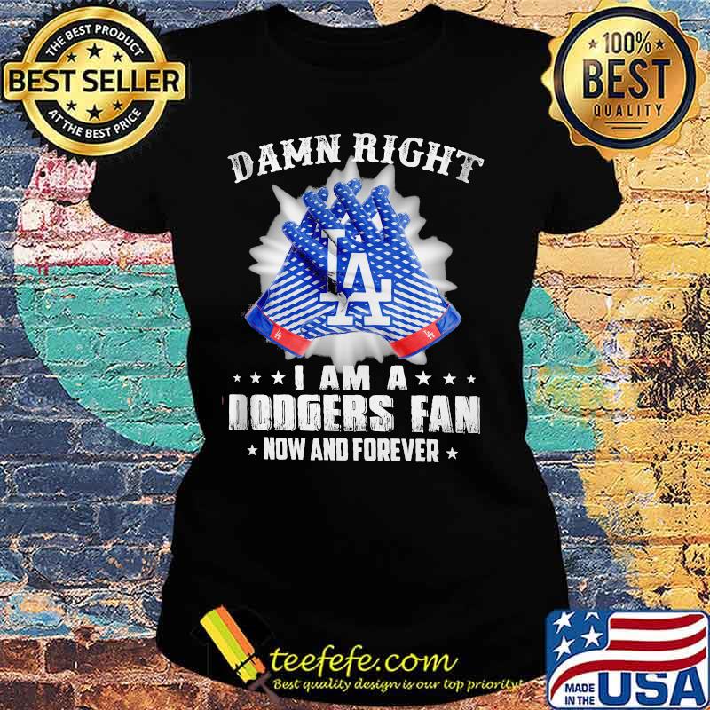 Damn Right I Am An Dodgers Fan Now And Forever La Los Angeles Dodgers Shirt Ladies tee Damn Right I Am An Dodgers Fan Now And Forever La Los Angeles Dodgers Shirt Ladies tee